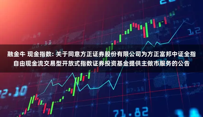 融金牛 现金指数: 关于同意方正证券股份有限公司为方正富邦中证全指自由现金流交易型开放式指数证券投资基金提供主做市服务的公告