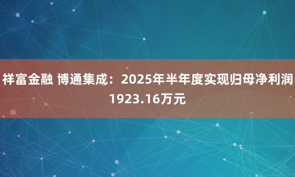 祥富金融 博通集成：2025年半年度实现归母净利润1923.16万元