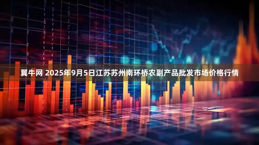 翼牛网 2025年9月5日江苏苏州南环桥农副产品批发市场价格行情