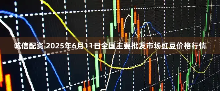诚信配资 2025年6月11日全国主要批发市场豇豆价格行情